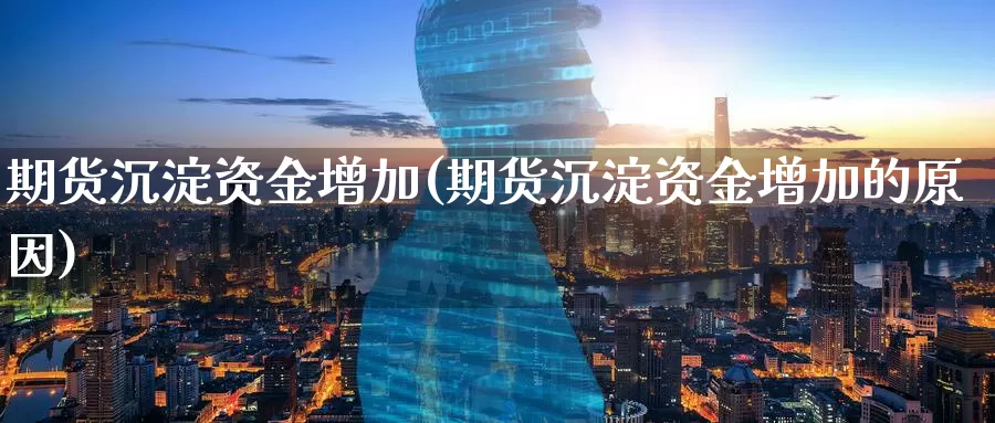 期货沉淀资金增加(期货沉淀资金增加的原因)_https://www.jinshufanghu.com_期货直播_第1张