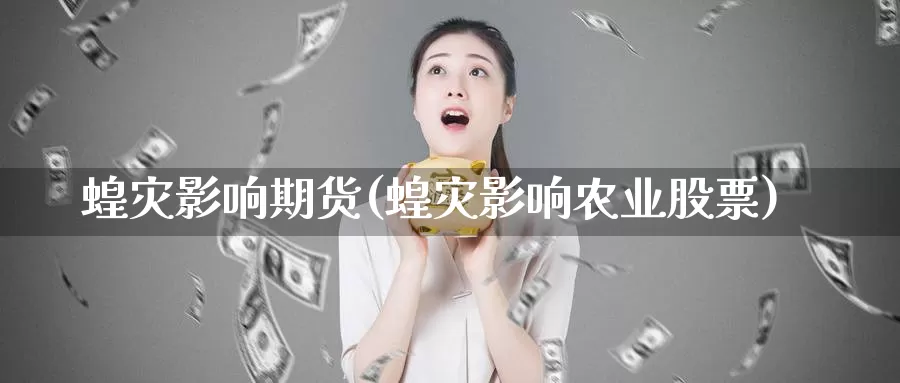 蝗灾影响期货(蝗灾影响农业股票)_https://www.jinshufanghu.com_内盘期货_第1张