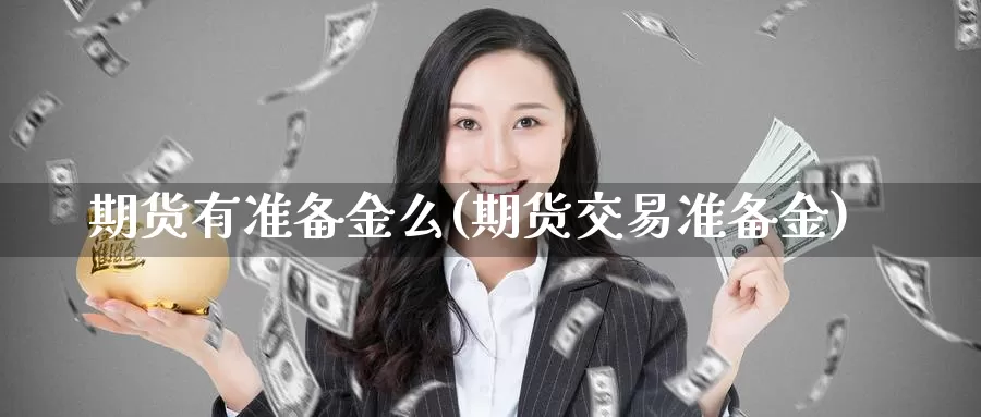 期货有准备金么(期货交易准备金)_https://www.jinshufanghu.com_黄金期货_第1张