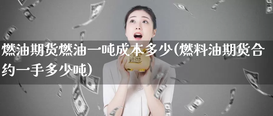 燃油期货燃油一吨成本多少(燃料油期货合约一手多少吨)_https://www.jinshufanghu.com_内盘期货_第1张