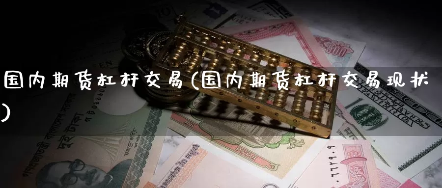 国内期货杠杆交易(国内期货杠杆交易现状)_期货直播_第1张_内盘期货直播室 国内期货杠杆交易(国内期货杠杆交易现状)_https://www.jinshufanghu.com_期货直播_第1张