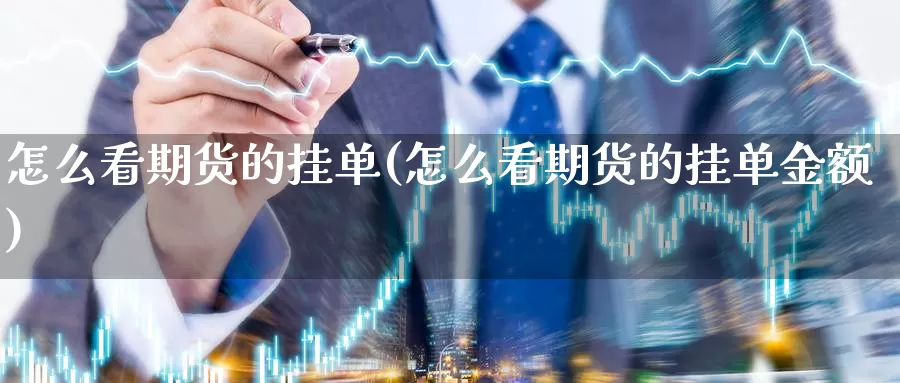 怎么看期货的挂单(怎么看期货的挂单金额)_https://www.jinshufanghu.com_纳指期货_第1张