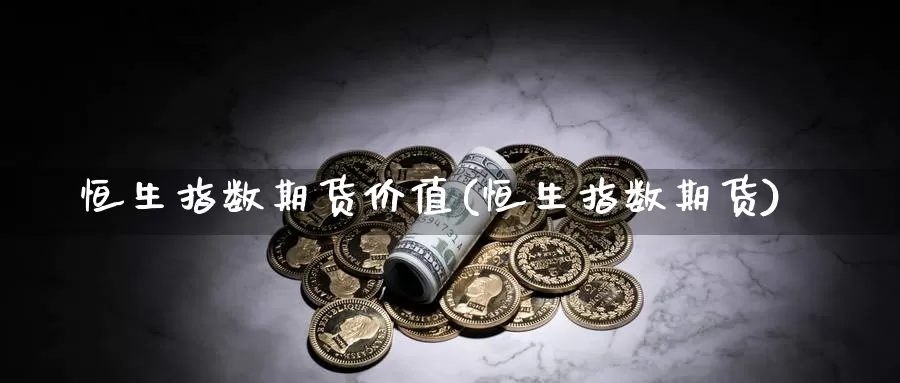 恒生指数期货价值(恒生指数期货)_https://www.jinshufanghu.com_黄金期货_第1张