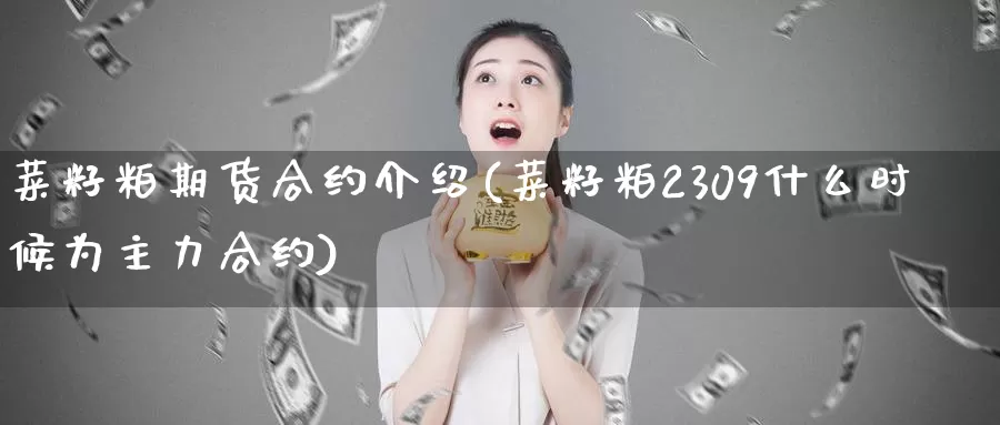菜籽粕期货合约介绍(菜籽粕2309什么时候为主力合约)_https://www.jinshufanghu.com_期货直播_第1张