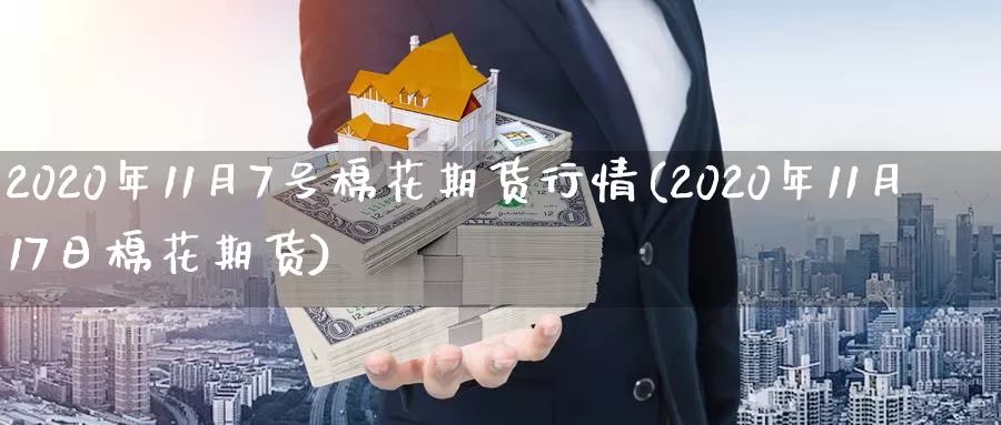 2020年11月7号棉花期货行情(2020年11月17日棉花期货)_https://www.jinshufanghu.com_纳指期货_第1张