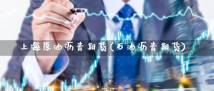 上海原油沥青期货(石油沥青期货)_内盘期货_第1张_内盘期货直播室 上海原油沥青期货(石油沥青期货)_https://www.jinshufanghu.com_内盘期货_第1张