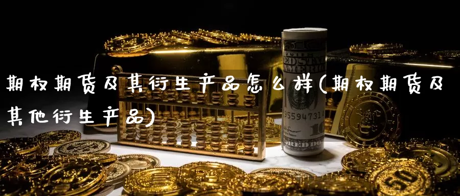 期权期货及其衍生产品怎么样(期权期货及其他衍生产品)_期货直播_第1张_内盘期货直播室 期权期货及其衍生产品怎么样(期权期货及其他衍生产品)_https://www.jinshufanghu.com_期货直播_第1张