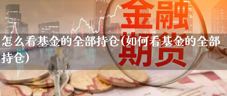 怎么看基金的全部持仓(如何看基金的全部持仓)_黄金期货_第1张_内盘期货直播室 怎么看基金的全部持仓(如何看基金的全部持仓)_https://www.jinshufanghu.com_黄金期货_第1张