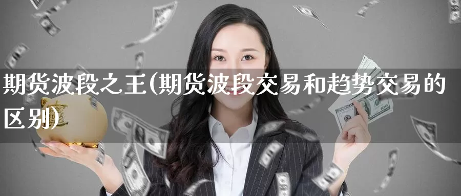 期货波段之王(期货波段交易和趋势交易的区别)_https://www.jinshufanghu.com_纳指期货_第1张