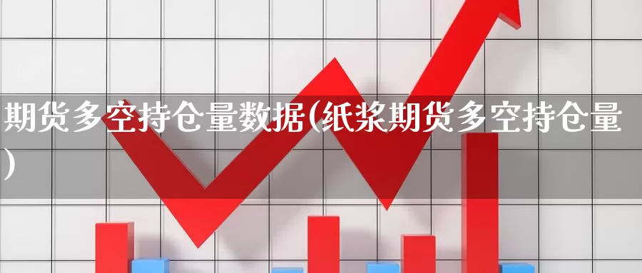 期货多空持仓量数据(纸浆期货多空持仓量)_https://www.jinshufanghu.com_纳指期货_第1张