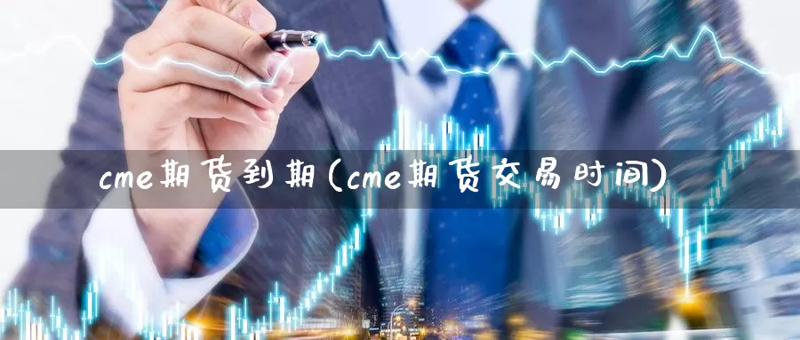 cme期货到期(cme期货交易时间)_https://www.jinshufanghu.com_纳指期货_第1张