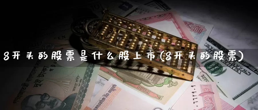 8开头的股票是什么股上市(8开头的股票)_https://www.jinshufanghu.com_内盘期货_第1张