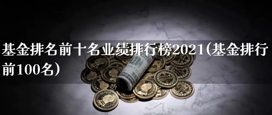 基金排名前十名业绩排行榜2021(基金排行前100名)_https://www.jinshufanghu.com_纳指期货_第1张