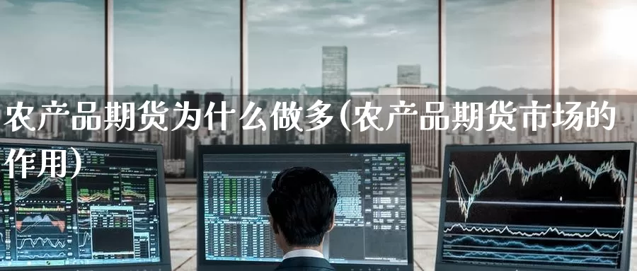 农产品期货为什么做多(农产品期货市场的作用)_https://www.jinshufanghu.com_黄金期货_第1张