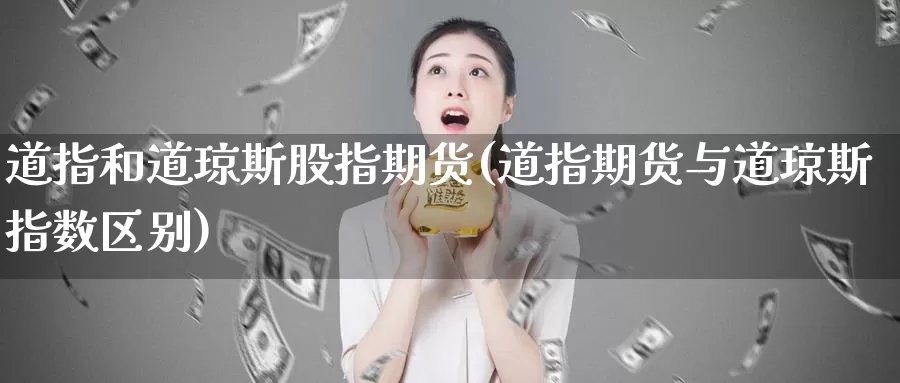 道指和道琼斯股指期货(道指期货与道琼斯指数区别)_https://www.jinshufanghu.com_内盘期货_第1张