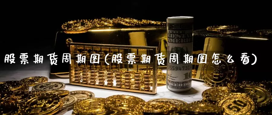 股票期货周期图(股票期货周期图怎么看)_https://www.jinshufanghu.com_内盘期货_第1张