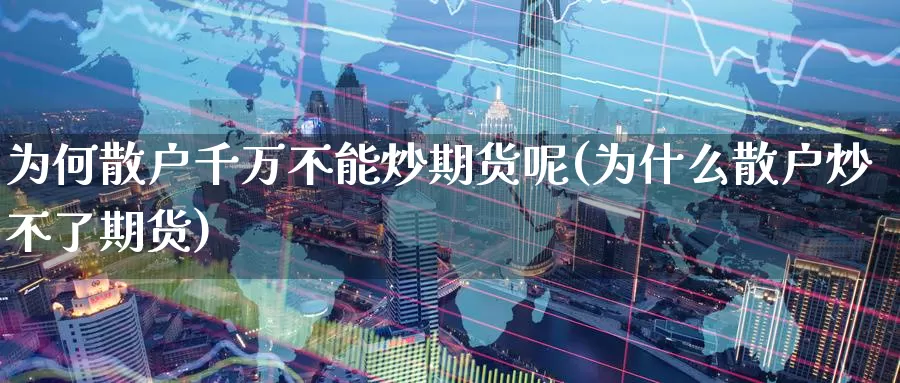为何散户千万不能炒期货呢(为什么散户炒不了期货)_https://www.jinshufanghu.com_内盘期货_第1张