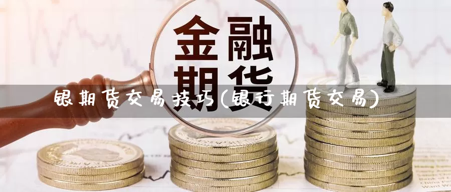 银期货交易技巧(银行期货交易)_内盘期货_第1张_内盘期货直播室 银期货交易技巧(银行期货交易)_https://www.jinshufanghu.com_内盘期货_第1张