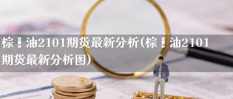 棕榈油2101期货最新分析(棕榈油2101期货最新分析图)_https://www.jinshufanghu.com_纳指期货_第1张