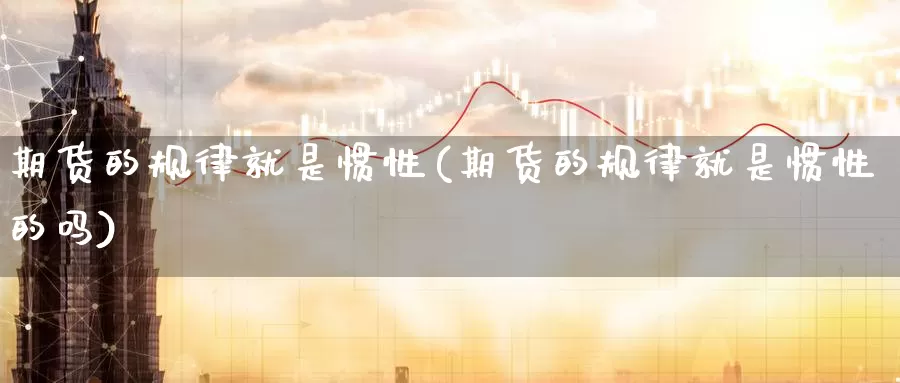 期货的规律就是惯性(期货的规律就是惯性的吗)_https://www.jinshufanghu.com_内盘期货_第1张