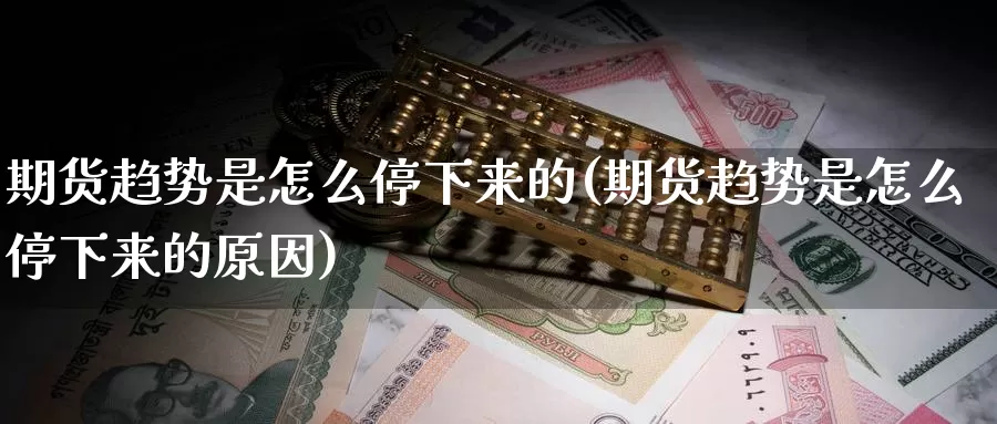 期货趋势是怎么停下来的(期货趋势是怎么停下来的原因)_https://www.jinshufanghu.com_黄金期货_第1张