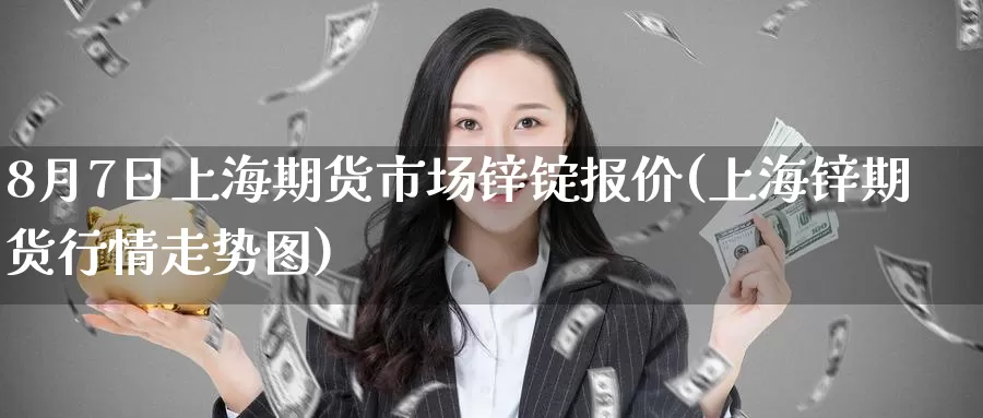 8月7日上海期货市场锌锭报价(上海锌期货行情走势图)_https://www.jinshufanghu.com_内盘期货_第1张