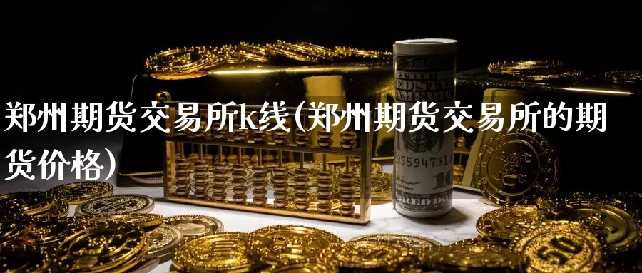 郑州期货交易所k线(郑州期货交易所的期货价格)_https://www.jinshufanghu.com_黄金期货_第1张