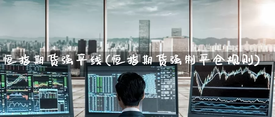恒指期货强平线(恒指期货强制平仓规则)_https://www.jinshufanghu.com_黄金期货_第1张