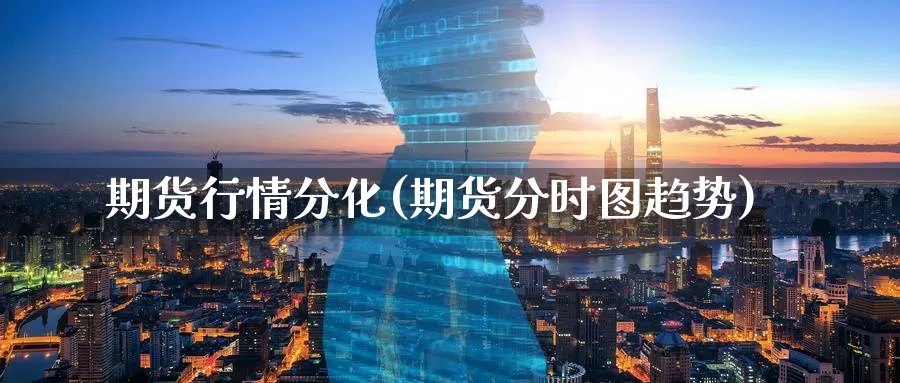 期货行情分化(期货分时图趋势)_期货直播_第1张_内盘期货直播室 期货行情分化(期货分时图趋势)_https://www.jinshufanghu.com_期货直播_第1张