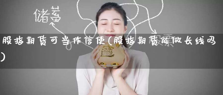 股指期货可当作信使(股指期货能做长线吗)_黄金期货_第1张_内盘期货直播室 股指期货可当作信使(股指期货能做长线吗)_https://www.jinshufanghu.com_黄金期货_第1张