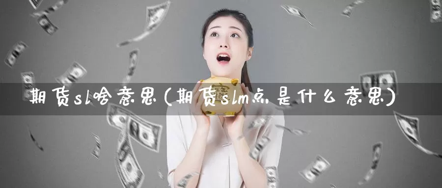 期货sl啥意思(期货slm点是什么意思)_黄金期货_第1张_内盘期货直播室 期货sl啥意思(期货slm点是什么意思)_https://www.jinshufanghu.com_黄金期货_第1张