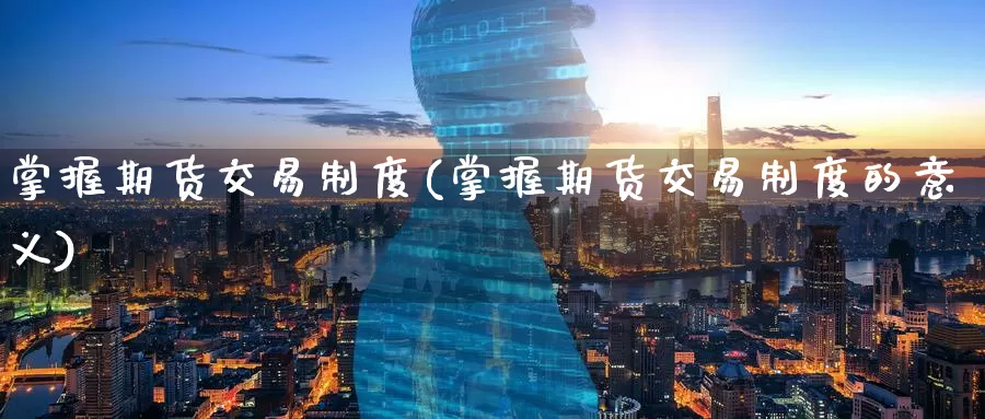 掌握期货交易制度(掌握期货交易制度的意义)_https://www.jinshufanghu.com_纳指期货_第1张