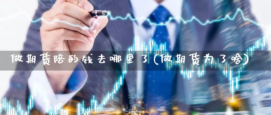 做期货陪的钱去哪里了(做期货为了啥)_https://www.jinshufanghu.com_内盘期货_第1张