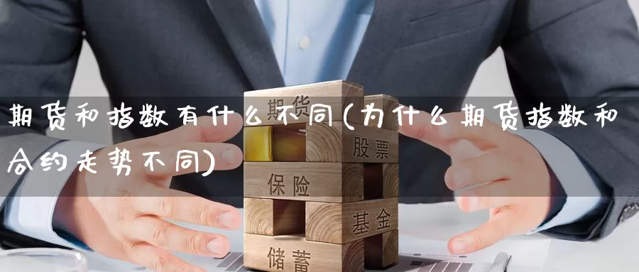 期货和指数有什么不同(为什么期货指数和合约走势不同)_https://www.jinshufanghu.com_内盘期货_第1张