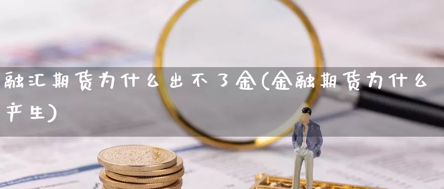 融汇期货为什么出不了金(金融期货为什么产生)_https://www.jinshufanghu.com_内盘期货_第1张