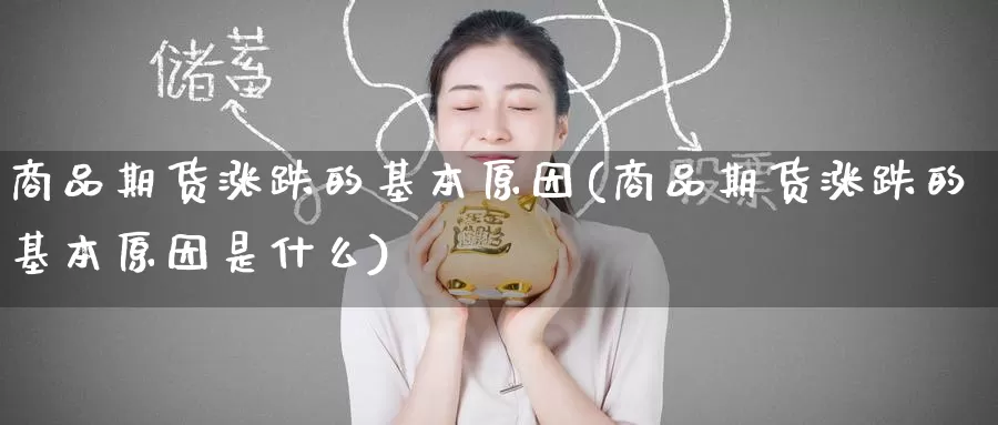 商品期货涨跌的基本原因(商品期货涨跌的基本原因是什么)_https://www.jinshufanghu.com_纳指期货_第1张
