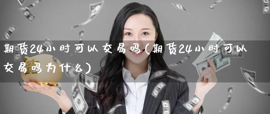 期货24小时可以交易吗(期货24小时可以交易吗为什么)_https://www.jinshufanghu.com_期货直播_第1张