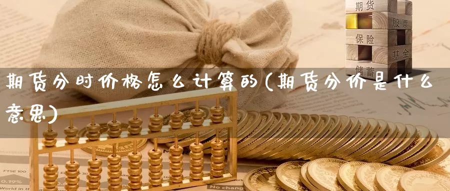 期货分时价格怎么计算的(期货分价是什么意思)_https://www.jinshufanghu.com_黄金期货_第1张