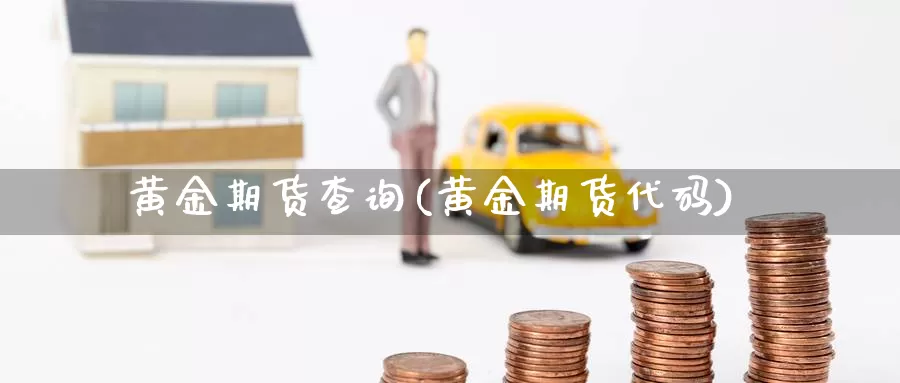 黄金期货查询(黄金期货代码)_https://www.jinshufanghu.com_黄金期货_第1张