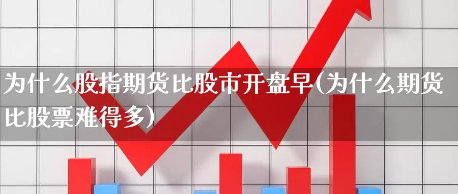 为什么股指期货比股市开盘早(为什么期货比股票难得多)_纳指期货_第1张_内盘期货直播室 为什么股指期货比股市开盘早(为什么期货比股票难得多)_https://www.jinshufanghu.com_纳指期货_第1张