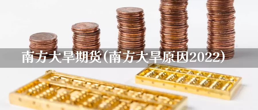 南方大旱期货(南方大旱原因2022)_https://www.jinshufanghu.com_内盘期货_第1张