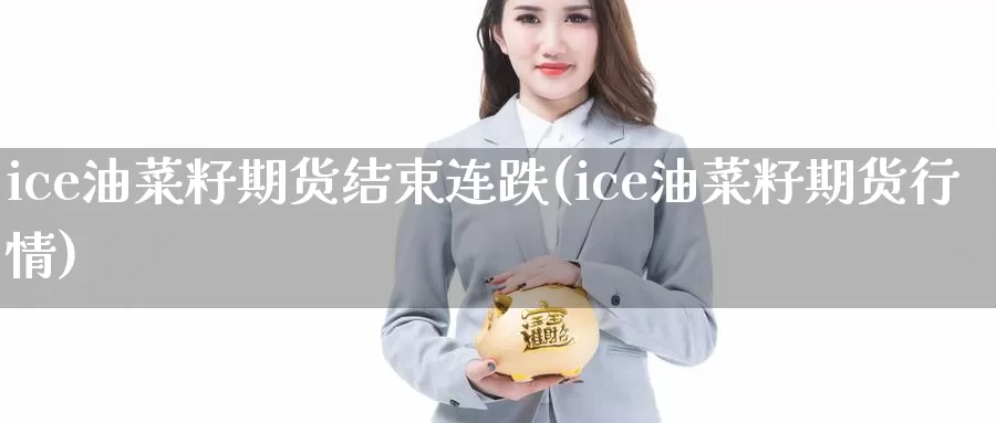 ice油菜籽期货结束连跌(ice油菜籽期货行情)_https://www.jinshufanghu.com_期货直播_第1张