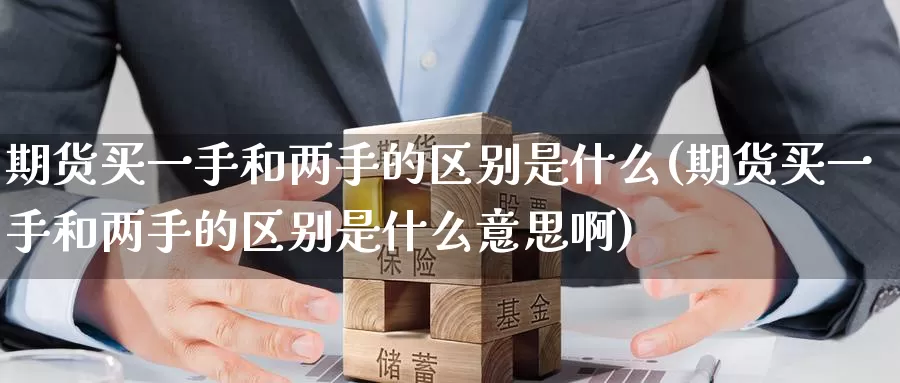期货买一手和两手的区别是什么(期货买一手和两手的区别是什么意思啊)_https://www.jinshufanghu.com_期货直播_第1张