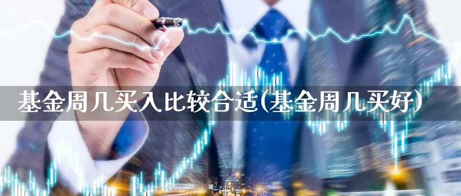基金周几买入比较合适(基金周几买好)_https://www.jinshufanghu.com_纳指期货_第1张