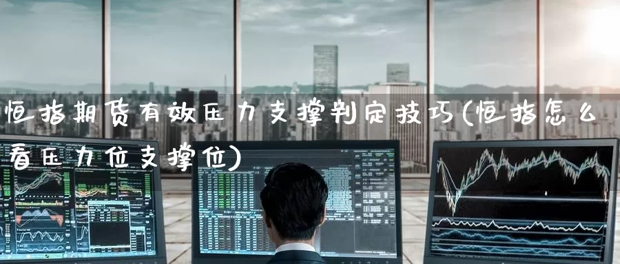 恒指期货有效压力支撑判定技巧(恒指怎么看压力位支撑位)_https://www.jinshufanghu.com_期货直播_第1张