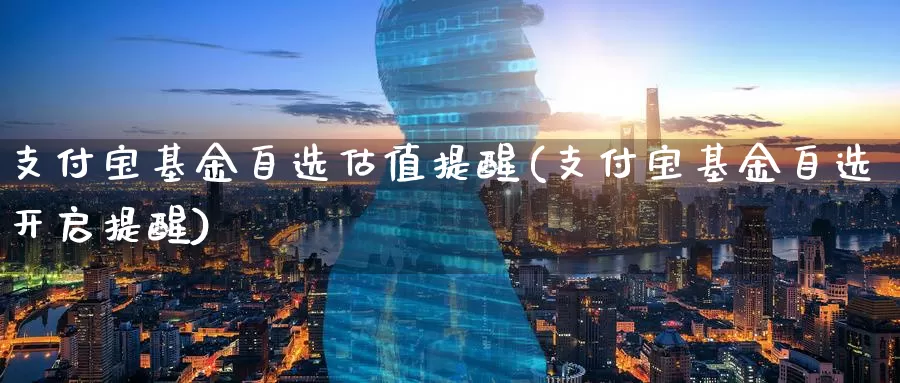 支付宝基金自选估值提醒(支付宝基金自选开启提醒)_https://www.jinshufanghu.com_期货直播_第1张
