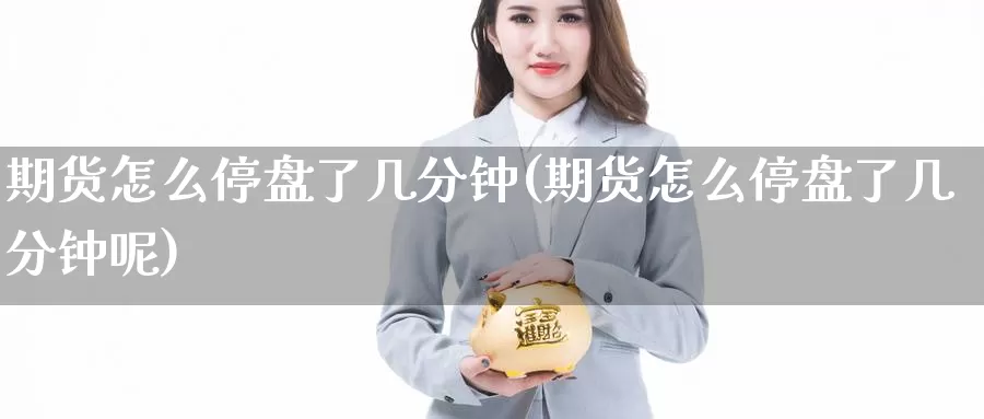 期货怎么停盘了几分钟(期货怎么停盘了几分钟呢)_https://www.jinshufanghu.com_内盘期货_第1张