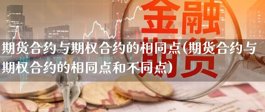 期货合约与期权合约的相同点(期货合约与期权合约的相同点和不同点)_https://www.jinshufanghu.com_内盘期货_第1张