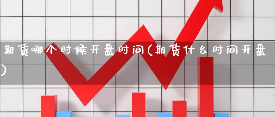 期货哪个时候开盘时间(期货什么时间开盘)_期货直播_第1张_内盘期货直播室 期货哪个时候开盘时间(期货什么时间开盘)_https://www.jinshufanghu.com_期货直播_第1张