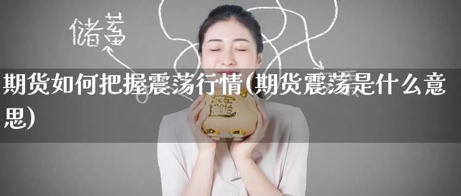 期货如何把握震荡行情(期货震荡是什么意思)_内盘期货_第1张_内盘期货直播室 期货如何把握震荡行情(期货震荡是什么意思)_https://www.jinshufanghu.com_内盘期货_第1张